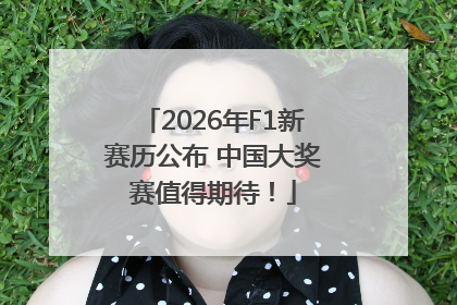 2026年F1新赛历公布 中国大奖赛值得期待！