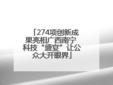 274项创新成果亮相广西南宁 科技“盛宴”让公众大开眼界