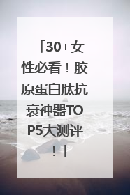 30+女性必看！胶原蛋白肽抗衰神器TOP5大测评！