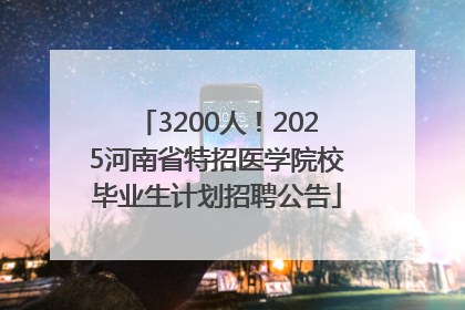 3200人！2025河南省特招医学院校毕业生计划招聘公告
