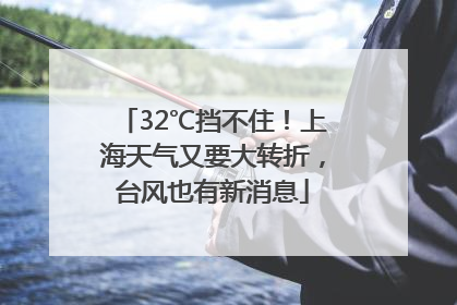 32℃挡不住！上海天气又要大转折，台风也有新消息