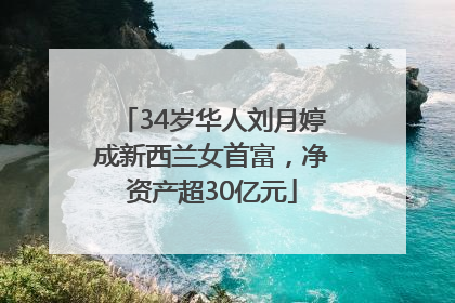 34岁华人刘月婷成新西兰女首富，净资产超30亿元