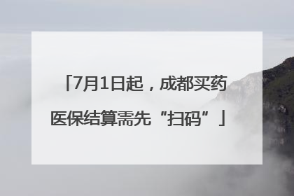 7月1日起，成都买药医保结算需先“扫码”