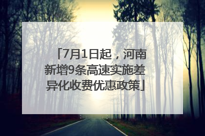 7月1日起，河南新增9条高速实施差异化收费优惠政策