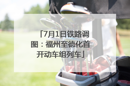 7月1日铁路调图：福州至德化首开动车组列车