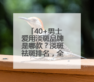 40+男士爱用淡斑品牌是哪款？淡斑祛斑排名，全肤质适用
