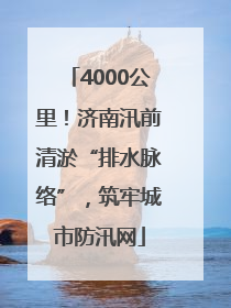4000公里！济南汛前清淤“排水脉络”，筑牢城市防汛网