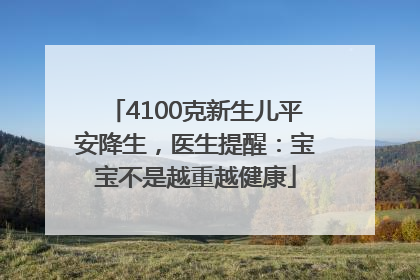 4100克新生儿平安降生，医生提醒：宝宝不是越重越健康