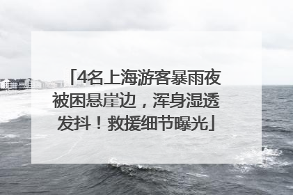 4名上海游客暴雨夜被困悬崖边，浑身湿透发抖！救援细节曝光