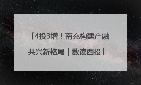 4投3增！南充构建产融共兴新格局｜数读西投