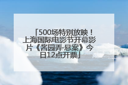 500场特别放映！上海国际电影节开幕影片《酱园弄·悬案》今日12点开票