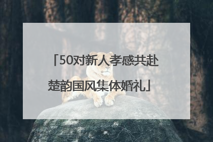 50对新人孝感共赴楚韵国风集体婚礼