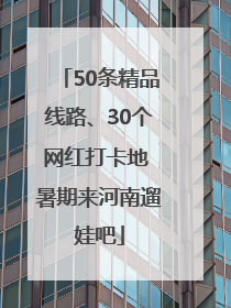 50条精品线路、30个网红打卡地 暑期来河南遛娃吧