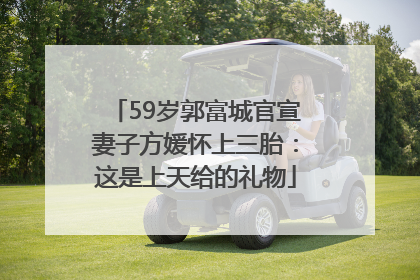 59岁郭富城官宣妻子方媛怀上三胎：这是上天给的礼物