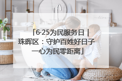 6·25为民服务日｜珠晖区：守护百姓好日子 一心为民零距离