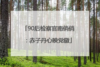90后检察官南俏俏：赤子丹心映党徽