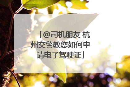 @司机朋友 杭州交警教您如何申请电子驾驶证