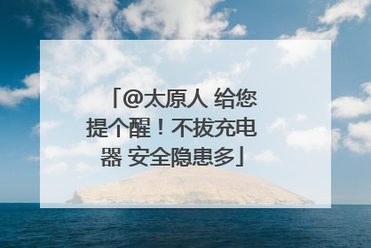 @太原人 给您提个醒！不拔充电器 安全隐患多