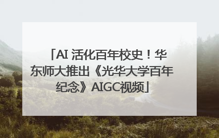 AI 活化百年校史！华东师大推出《光华大学百年纪念》AIGC视频