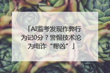 AI监考发现作弊行为记0分？警惕技术沦为电诈“帮凶”