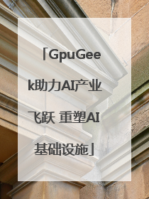 GpuGeek助力AI产业飞跃 重塑AI基础设施