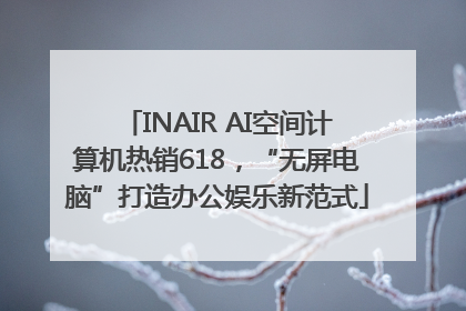 INAIR AI空间计算机热销618，“无屏电脑”打造办公娱乐新范式