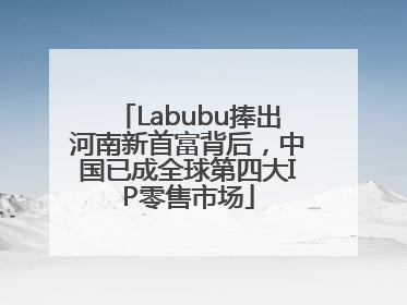 Labubu捧出河南新首富背后，中国已成全球第四大IP零售市场