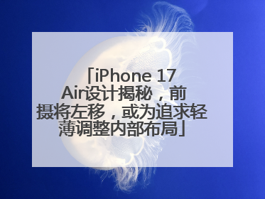 iPhone 17 Air设计揭秘，前摄将左移，或为追求轻薄调整内部布局